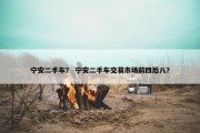 宁安二手车？ 宁安二手车交易市场前四后八？