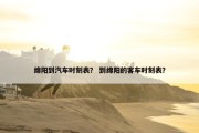 绵阳到汽车时刻表？ 到绵阳的客车时刻表？