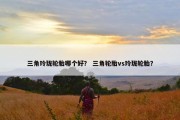 三角玲珑轮胎哪个好？ 三角轮胎vs玲珑轮胎？