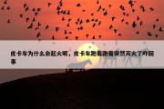 皮卡车为什么会起火呢，皮卡车跑着跑着突然灭火了咋回事