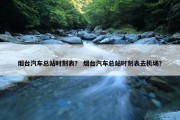 烟台汽车总站时刻表？ 烟台汽车总站时刻表去机场？