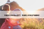 外省买二手车怎么过户？ 外省买二手车过户麻烦吗？