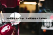 汽车蒸发器怎么清洗？ 汽车蒸发器怎么清洗彻底？