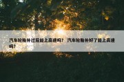 汽车轮胎补过后能上高速吗？ 汽车轮胎补好了能上高速吗？