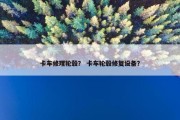 卡车修理轮毂？ 卡车轮毂修复设备？