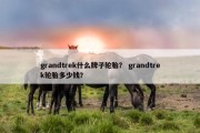 grandtrek什么牌子轮胎？ grandtrek轮胎多少钱？