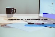 汽车换挡有顿挫感，汽车换挡有顿挫感怎么回事