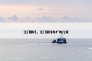 江门摩托，江门摩托车厂有几家