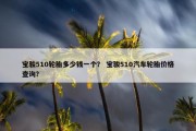 宝骏510轮胎多少钱一个？ 宝骏510汽车轮胎价格查询？
