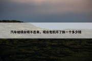 汽车玻璃水喷不出来，喷水电机坏了换一个多少钱
