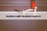钱江摩托车150新款（钱江摩托车150新款太子）
