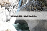 安装轮胎多少钱，轮胎安装收费标准