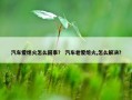 汽车爱熄火怎么回事？ 汽车老爱熄火,怎么解决？