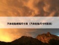 汽车轮胎规格尺寸表（汽车轮胎尺寸对照表）