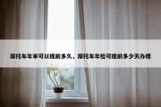 摩托车年审可以提前多久，摩托车年检可提前多少天办理