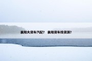 襄阳大货车汽配？ 襄阳货车找货源？