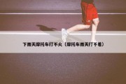 下雨天摩托车打不火（摩托车雨天打不着）