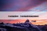 汽车救援费用？ 汽车救援费用保险报销吗？