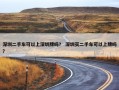 深圳二手车可以上深圳牌吗？ 深圳买二手车可以上牌吗？