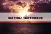 福迪皮卡车怎么样（福迪皮卡车质量怎么样）