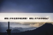 绵阳二手车交易市场在哪里？ 绵阳二手汽车市场地址？
