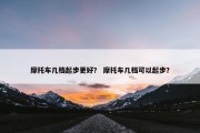 摩托车几档起步更好？ 摩托车几档可以起步？