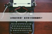 10年皮卡车走？ 皮卡车十年就报废吗?？