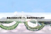奥迪a6轮胎多少钱一个，奥迪原装轮胎什么牌子