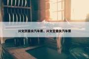 兴文到重庆汽车票，兴文至重庆汽车票