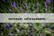 大运汽车怎么样？ 大运汽车怎么样值得买吗？