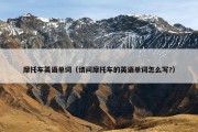 摩托车英语单词（请问摩托车的英语单词怎么写?）