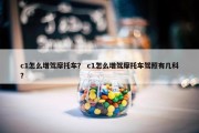 c1怎么增驾摩托车？ c1怎么增驾摩托车驾照有几科？