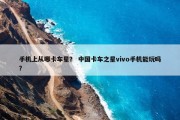手机上从哪卡车星？ 中国卡车之星vivo手机能玩吗？