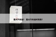 嘉兴汽车站？ 嘉兴汽车站时刻表？