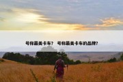 号称最美卡车？ 号称最美卡车的品牌？