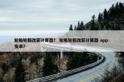 轮胎轮毂改装计算器？ 轮胎轮毂改装计算器 app 安卓？