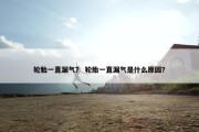轮胎一直漏气？ 轮胎一直漏气是什么原因？