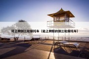 可上牌倒三轮摩托车（能上牌照的倒三轮摩托车）