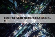 踏板摩托车哪个品牌好（踏板摩托车哪个品牌好些?怎么样）