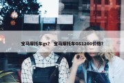 宝马摩托车gs？ 宝马摩托车GS1200价格？