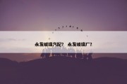永发玻璃汽配？ 永发玻璃厂？