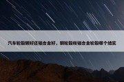 汽车轮毂钢好还铝合金好，钢轮毂和铝合金轮毂哪个结实