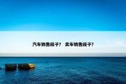 汽车销售段子？ 卖车销售段子？
