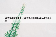 6万左右国五轻卡车（5万左右的轻卡国6柴油版双排六轮）