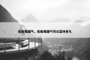 轮胎慢漏气，轮胎慢漏气可以坚持多久