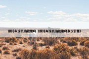 摩托车没机油能跑吗（摩托车没机油能跑吗多少公里）