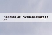 汽车碳污染怎么处理？ 汽车碳污染怎么解决需要多少费用？