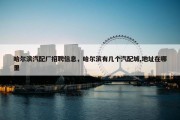 哈尔滨汽配厂招聘信息，哈尔滨有几个汽配城,地址在哪里