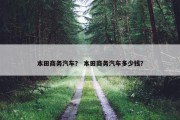 本田商务汽车？ 本田商务汽车多少钱？