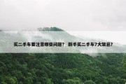 买二手车要注意哪些问题？ 新手买二手车7大禁忌？